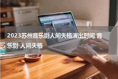 2023苏州音乐剧人间失格演出时间 音乐剧 人间失格