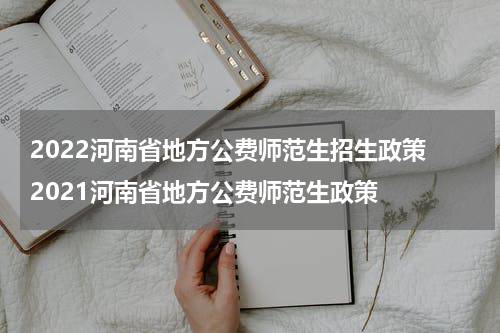 2022河南省地方公费师范生招生政策 2021河南省地方公费师范生政策