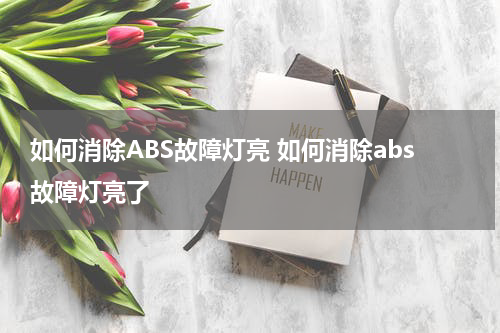 如何消除ABS故障灯亮 如何消除abs故障灯亮了