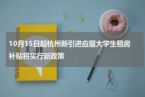 10月15日起杭州新引进应届大学生租房补贴将实行新政策