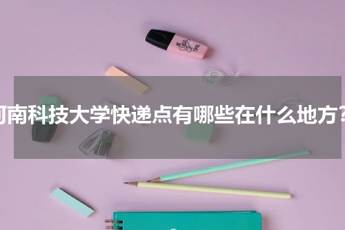 河南科技大学快递点有哪些在什么地方？