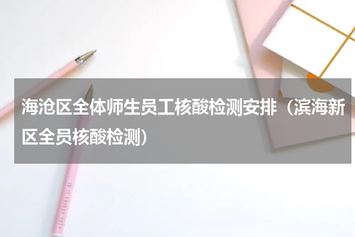 海沧区全体师生员工核酸检测安排（滨海新区全员核酸检测）