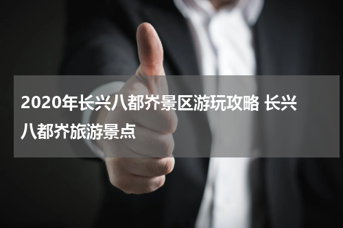 2020年长兴八都岕景区游玩攻略 长兴八都岕旅游景点