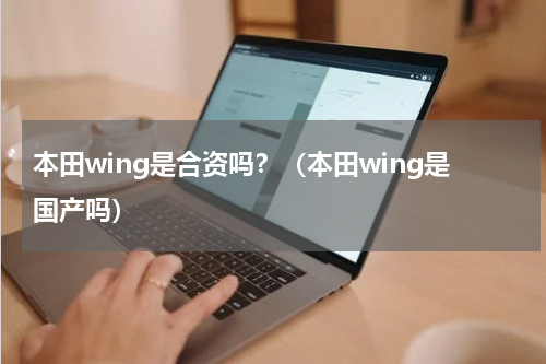 本田wing是合资吗？（本田wing是国产吗）