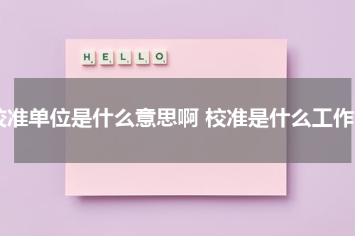 校准单位是什么意思啊 校准是什么工作