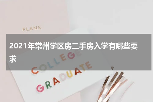 2021年常州学区房二手房入学有哪些要求