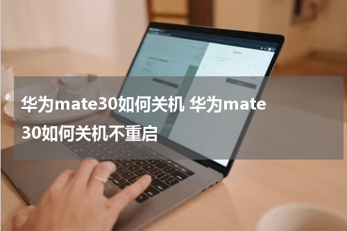 华为mate30如何关机 华为mate30如何关机不重启