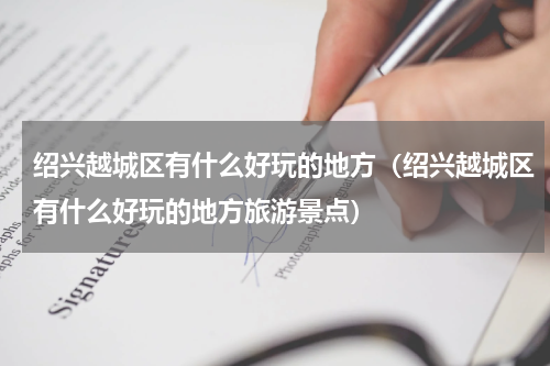 绍兴越城区有什么好玩的地方（绍兴越城区有什么好玩的地方旅游景点）
