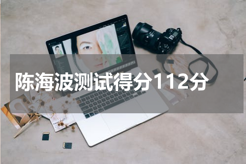 陈海波测试得分112分