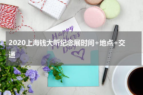 2020上海钱大昕纪念展时间+地点+交通