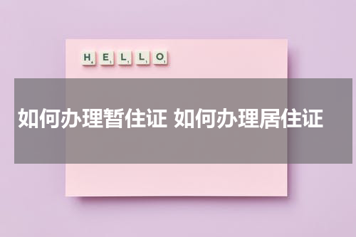 如何办理暂住证 如何办理居住证