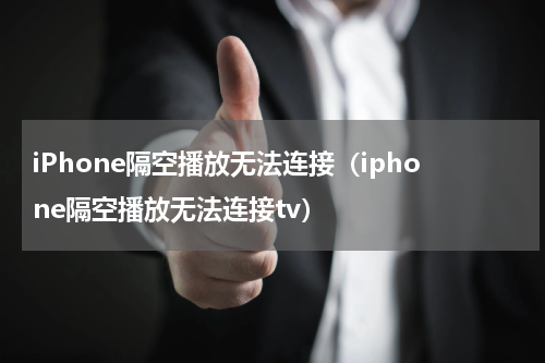 iPhone隔空播放无法连接（iphone隔空播放无法连接tv）
