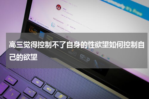 高三觉得控制不了自身的性欲望如何控制自己的欲望