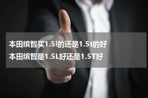 本田缤智买1.5l的还是1.5t的好 本田缤智是1.5L好还是1.5T好