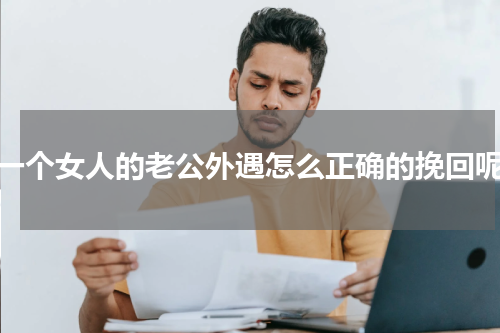一个女人的老公外遇怎么正确的挽回呢