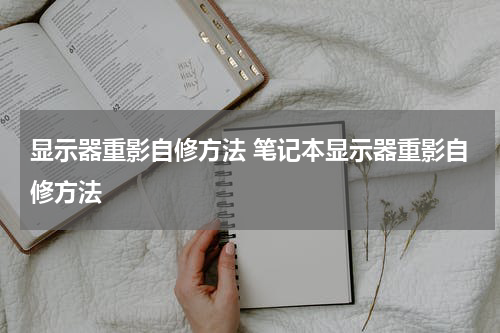 显示器重影自修方法 笔记本显示器重影自修方法