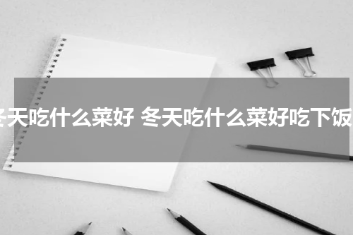 冬天吃什么菜好 冬天吃什么菜好吃下饭