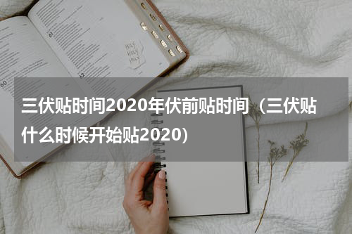三伏贴时间2020年伏前贴时间（三伏贴什么时候开始贴2020）