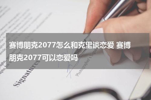 赛博朋克2077怎么和克里谈恋爱 赛博朋克2077可以恋爱吗