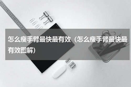 怎么瘦手臂最快最有效（怎么瘦手臂最快最有效图解）