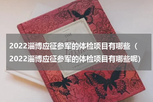 2022淄博应征参军的体检项目有哪些（2022淄博应征参军的体检项目有哪些呢）