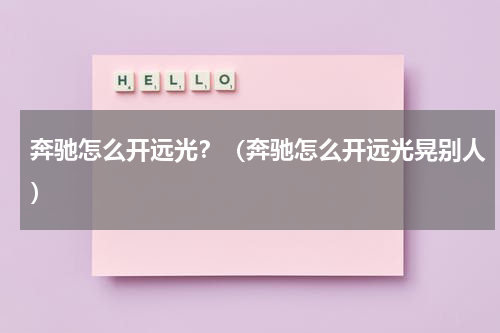 奔驰怎么开远光？（奔驰怎么开远光晃别人）