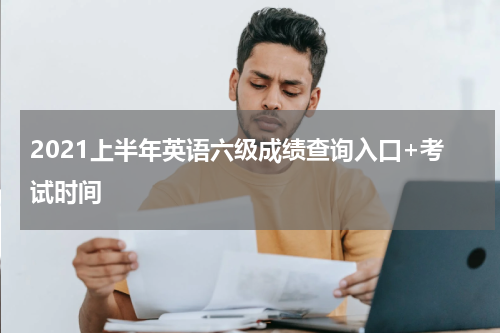 2021上半年英语六级成绩查询入口+考试时间