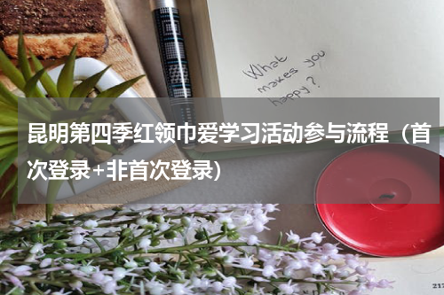 昆明第四季红领巾爱学习活动参与流程（首次登录+非首次登录）