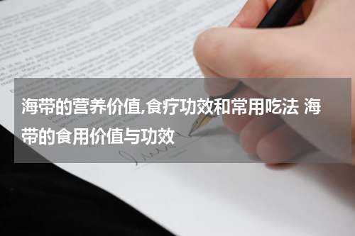 海带的营养价值,食疗功效和常用吃法 海带的食用价值与功效