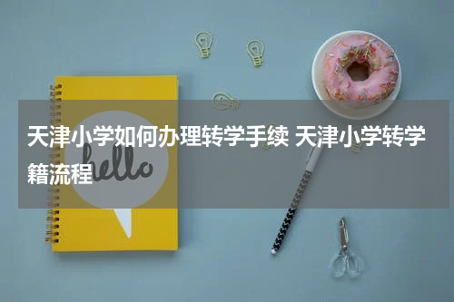 天津小学如何办理转学手续 天津小学转学籍流程