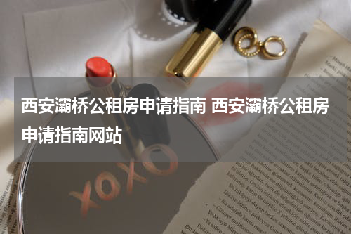 西安灞桥公租房申请指南 西安灞桥公租房申请指南网站