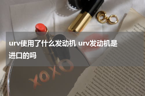 urv使用了什么发动机 urv发动机是进口的吗