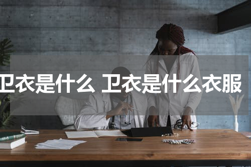 卫衣是什么 卫衣是什么衣服