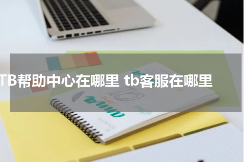 TB帮助中心在哪里 tb客服在哪里
