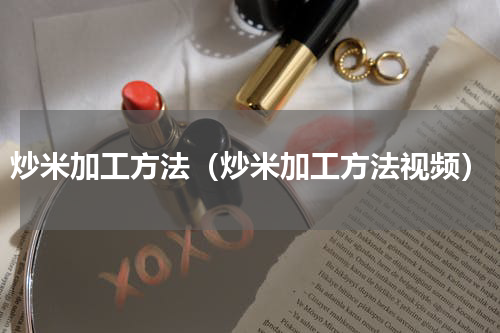 炒米加工方法（炒米加工方法视频）