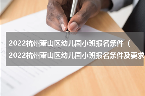 2022杭州萧山区幼儿园小班报名条件（2022杭州萧山区幼儿园小班报名条件及要求）
