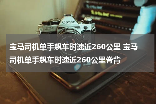 宝马司机单手飙车时速近260公里 宝马司机单手飙车时速近260公里脊背