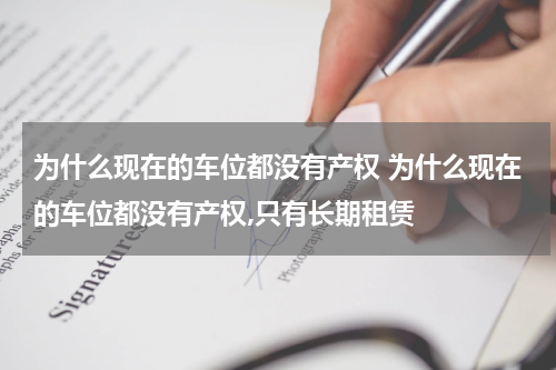 为什么现在的车位都没有产权 为什么现在的车位都没有产权,只有长期租赁