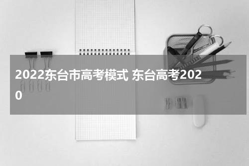 2022东台市高考模式 东台高考2020