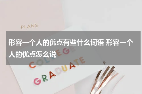 形容一个人的优点有些什么词语 形容一个人的优点怎么说