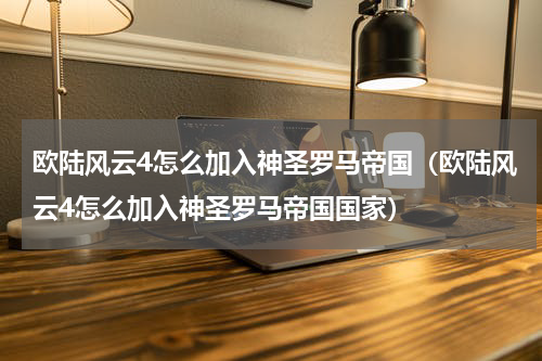 欧陆风云4怎么加入神圣罗马帝国（欧陆风云4怎么加入神圣罗马帝国国家）