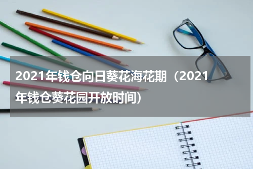 2021年钱仓向日葵花海花期（2021年钱仓葵花园开放时间）