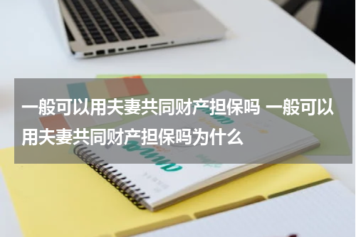一般可以用夫妻共同财产担保吗 一般可以用夫妻共同财产担保吗为什么