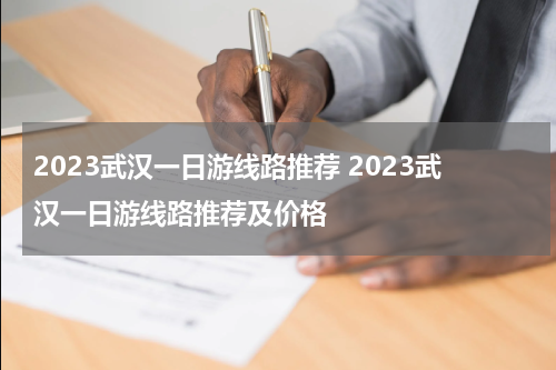 2023武汉一日游线路推荐 2023武汉一日游线路推荐及价格