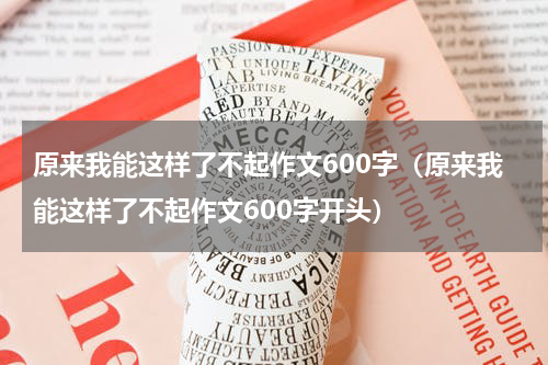 原来我能这样了不起作文600字（原来我能这样了不起作文600字开头）