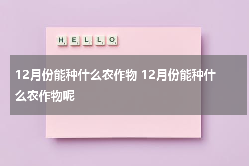 12月份能种什么农作物 12月份能种什么农作物呢