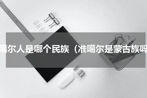 准噶尔人是哪个民族（准噶尔是蒙古族吗）