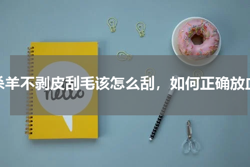 杀羊不剥皮刮毛该怎么刮，如何正确放血