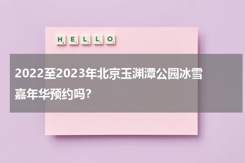 2022至2023年北京玉渊潭公园冰雪嘉年华预约吗？