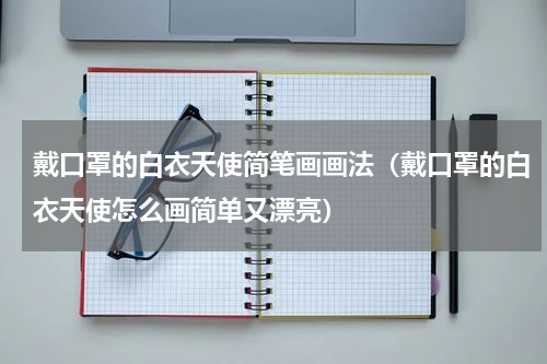 戴口罩的白衣天使简笔画画法（戴口罩的白衣天使怎么画简单又漂亮）